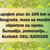 Kupujem plac do 100km od Beograda, moze sa manjim objektom na njemu